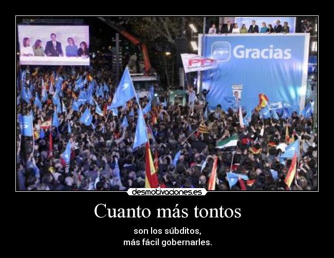 Cuanto más tontos - son los súbditos,
más fácil gobernarles.