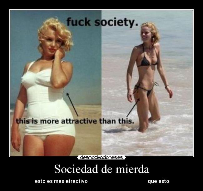 Sociedad de mierda - esto es mas atractivo                                                que esto