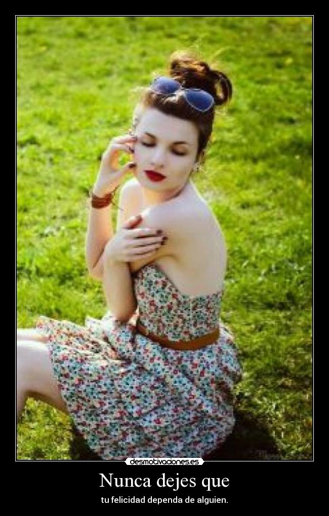 Nunca dejes que - tu felicidad dependa de alguien.