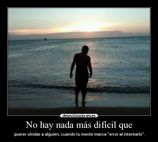 No hay nada más difícil que - querer olvidar a alguien, cuando tu mente marca error al intentarlo.