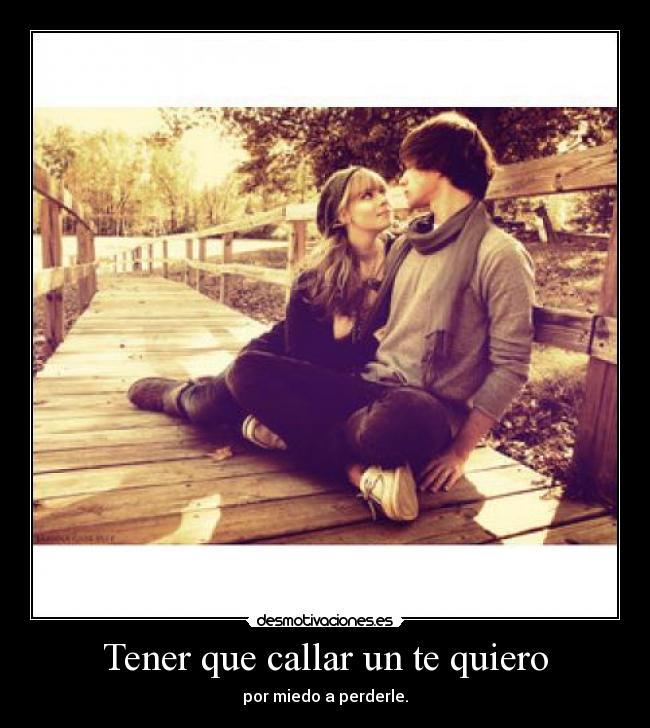 Tener que callar un te quiero - por miedo a perderle.