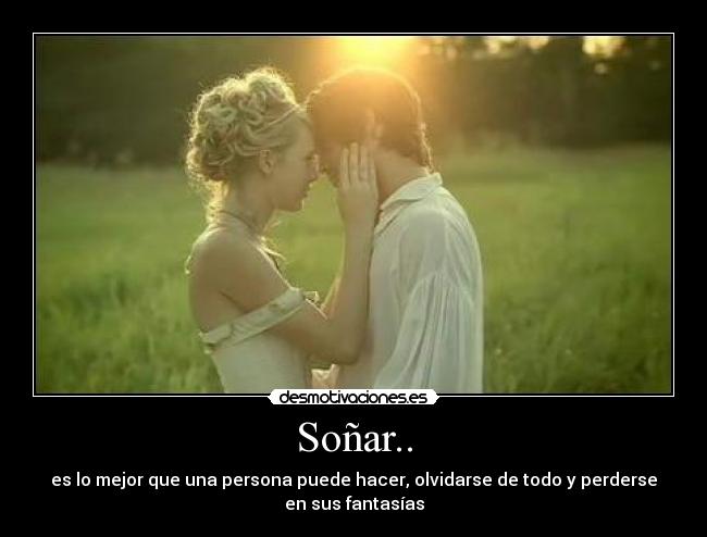 Soñar.. - es lo mejor que una persona puede hacer, olvidarse de todo y perderse
en sus fantasías