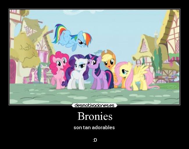 Bronies - son tan adorables
:D