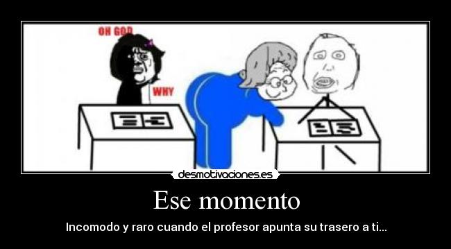 Ese momento - Incomodo y raro cuando el profesor apunta su trasero a ti...