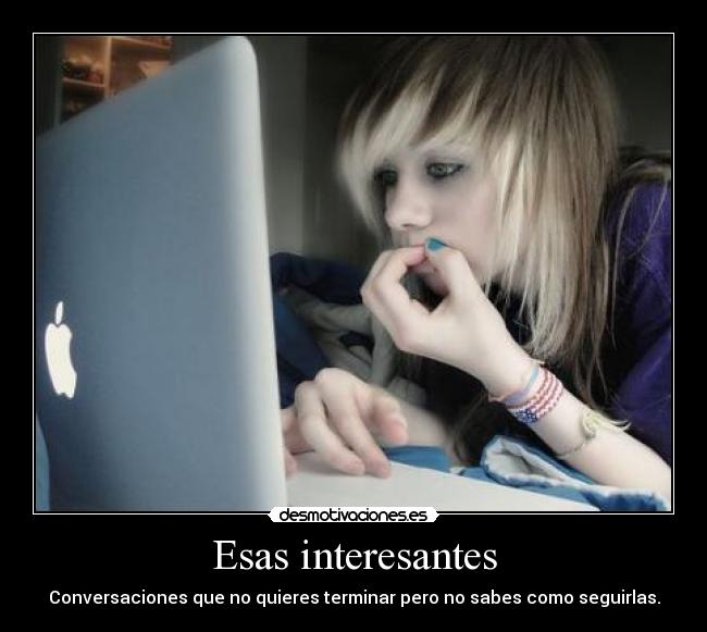 Esas interesantes - Conversaciones que no quieres terminar pero no sabes como seguirlas.