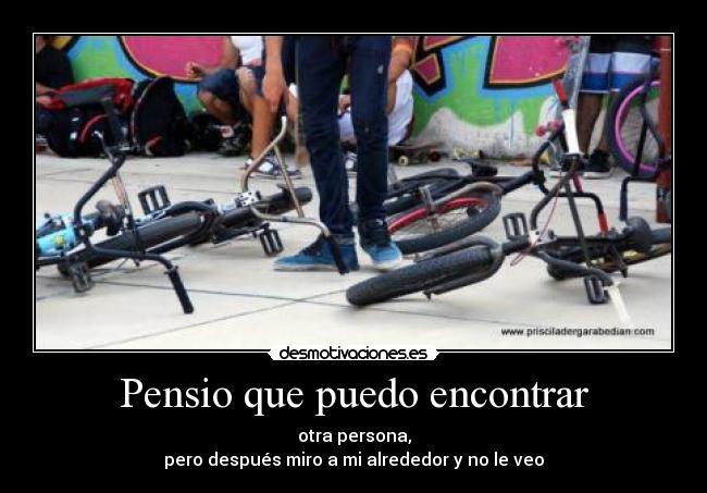 Pensio que puedo encontrar - otra persona,
pero después miro a mi alrededor y no le veo