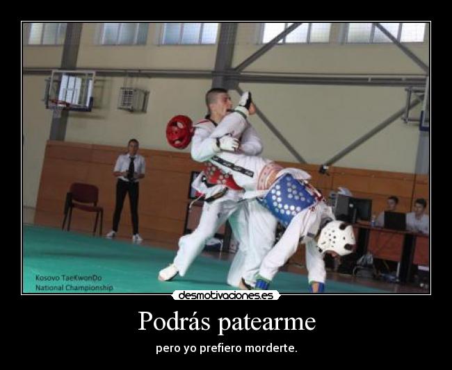 Podrás patearme - pero yo prefiero morderte.