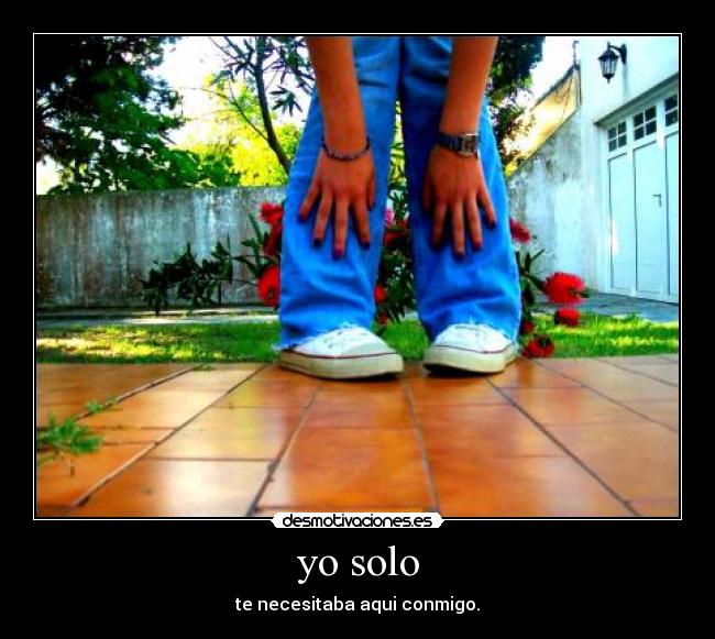 yo solo - te necesitaba aqui conmigo.
