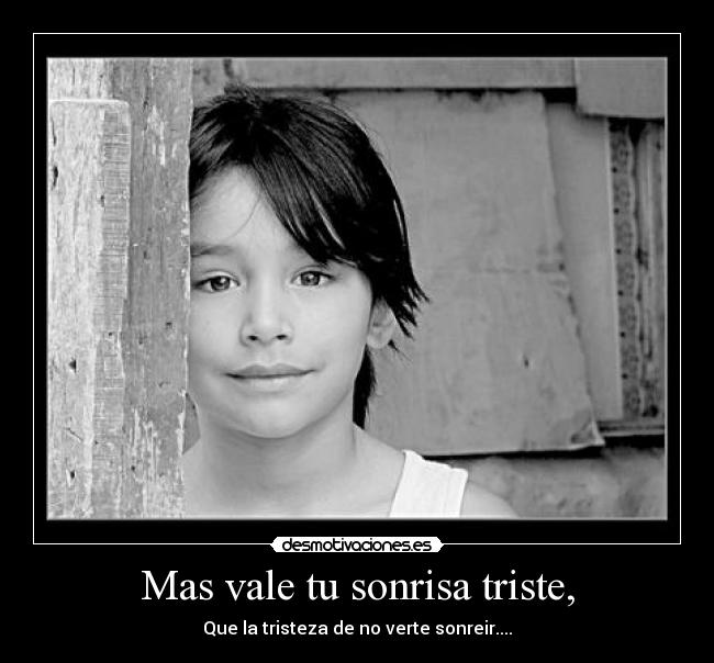Mas vale tu sonrisa triste, - Que la tristeza de no verte sonreir....