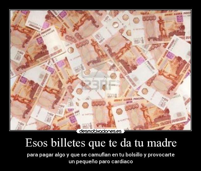 Esos billetes que te da tu madre - para pagar algo y que se camuflan en tu bolsillo y provocarte
un pequeño paro cardiaco