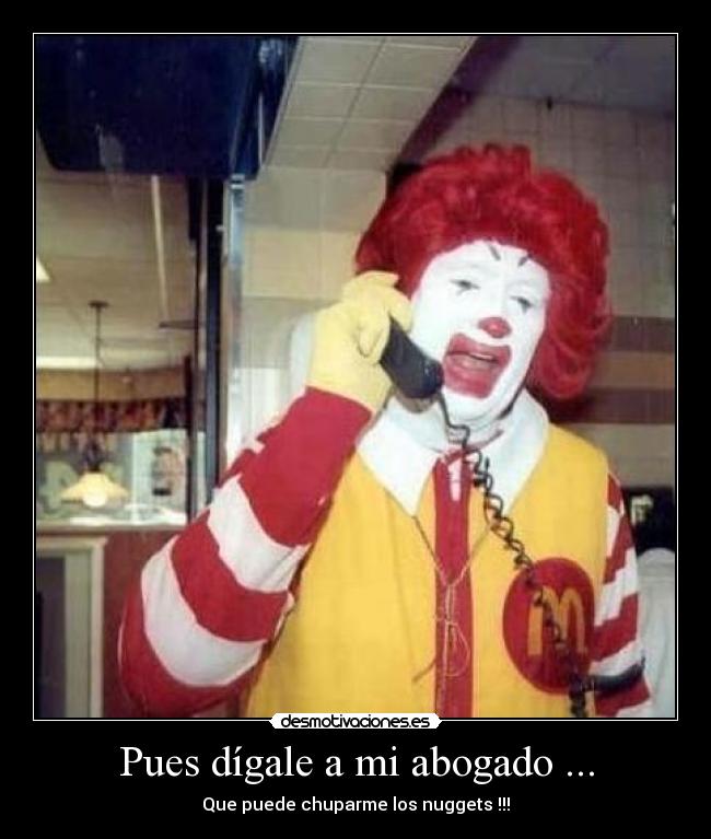 Pues dígale a mi abogado ... - Que puede chuparme los nuggets !!!