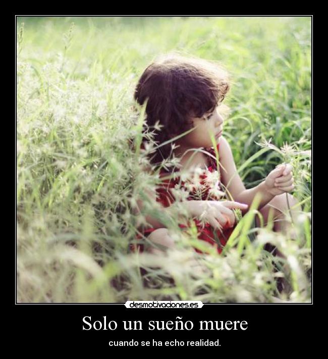 Solo un sueño muere - cuando se ha echo realidad.