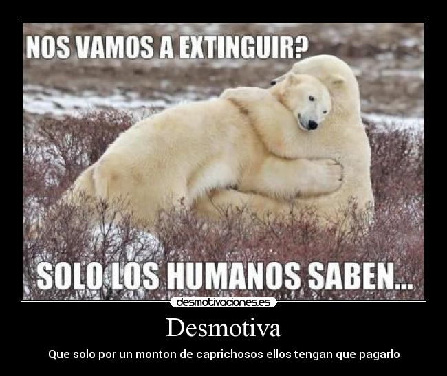 Desmotiva - Que solo por un monton de caprichosos ellos tengan que pagarlo