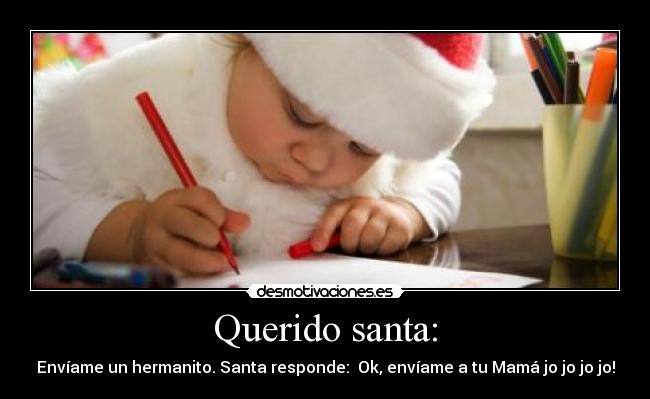 Querido santa: - Envíame un hermanito. Santa responde: Ok, envíame a tu Mamá jo jo jo jo!