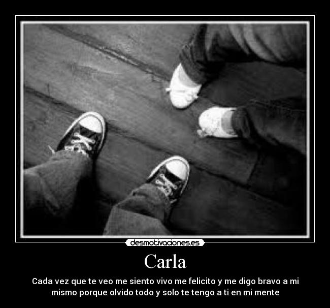 Carla - Cada vez que te veo me siento vivo me felicito y me digo bravo a mi
mismo porque olvido todo y solo te tengo a ti en mi mente
