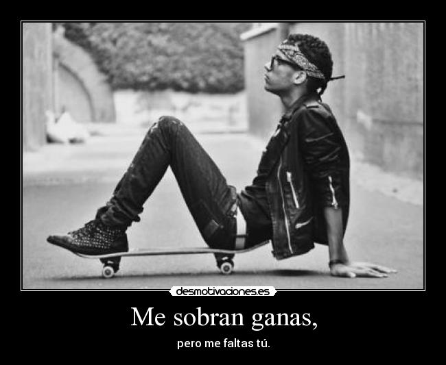 Me sobran ganas, -