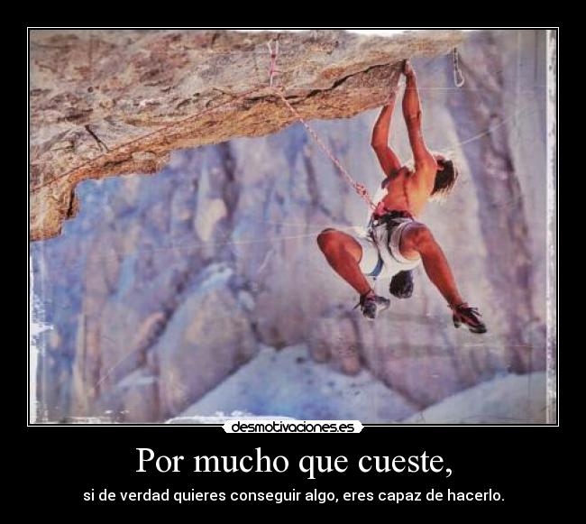 Por mucho que cueste, - si de verdad quieres conseguir algo, eres capaz de hacerlo.