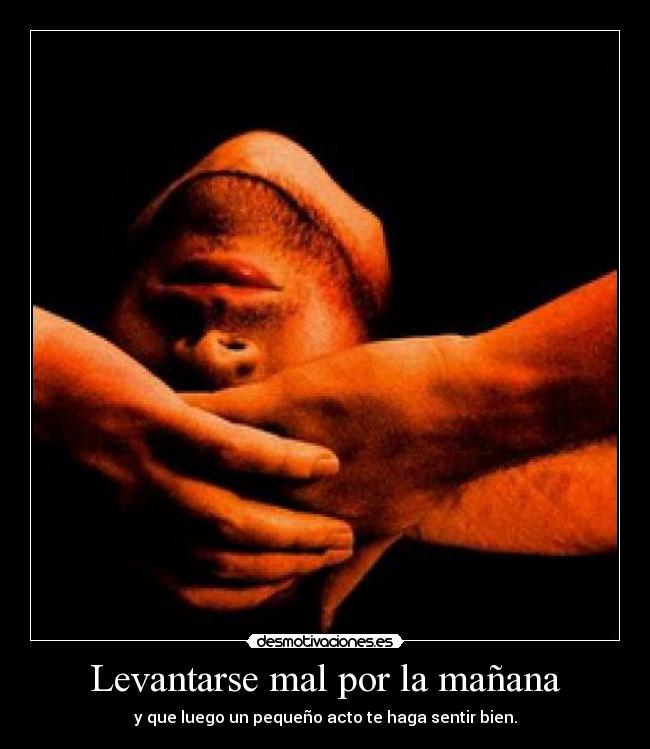 Levantarse mal por la mañana - y que luego un pequeño acto te haga sentir bien.