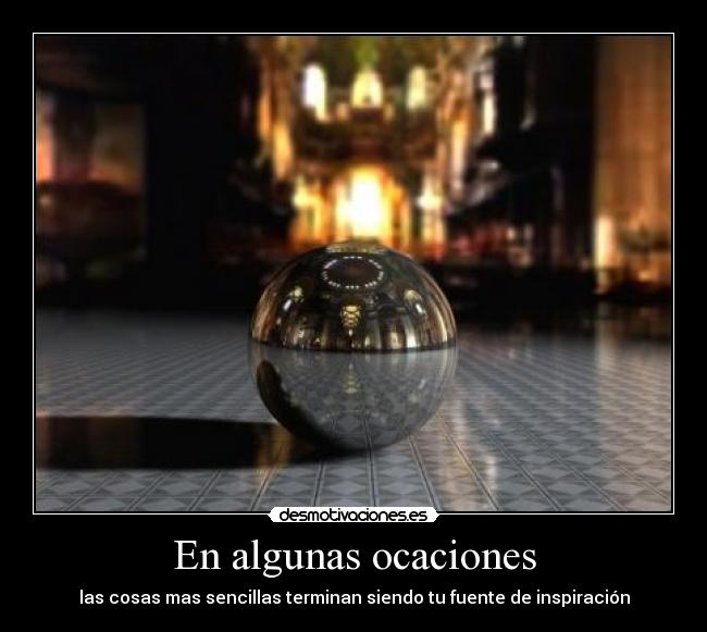 En algunas ocaciones - las cosas mas sencillas terminan siendo tu fuente de inspiración