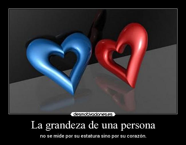La grandeza de una persona - no se mide por su estatura sino por su corazón.