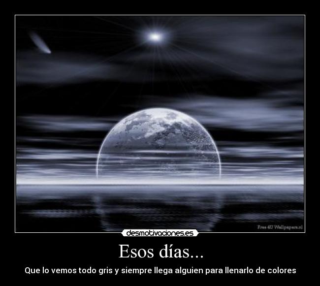 Esos días... - Que lo vemos todo gris y siempre llega alguien para llenarlo de colores