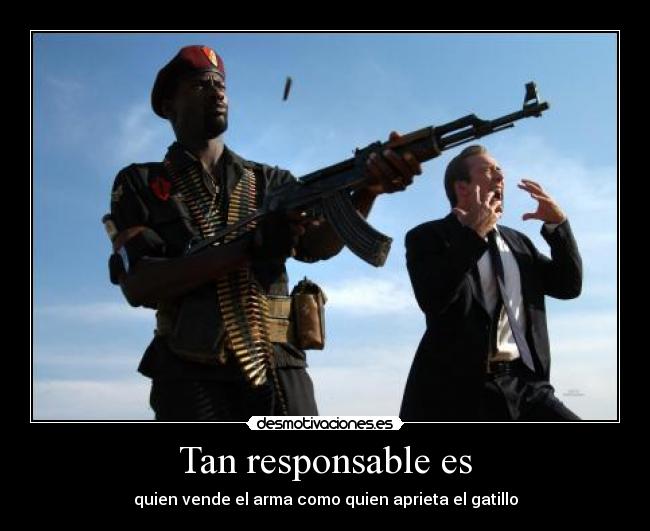 Tan responsable es - quien vende el arma como quien aprieta el gatillo