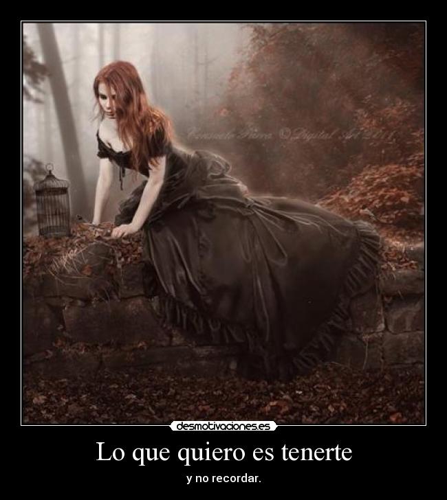 Lo que quiero es tenerte - y no recordar.