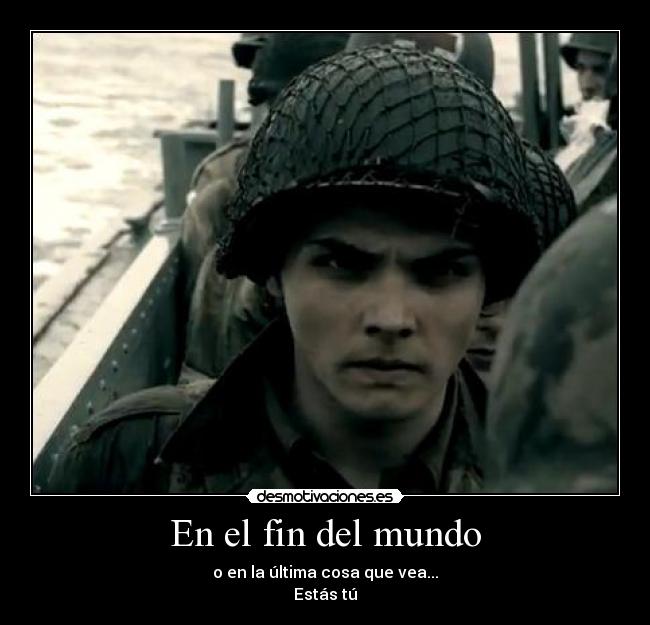 En el fin del mundo - o en la última cosa que vea...
Estás tú