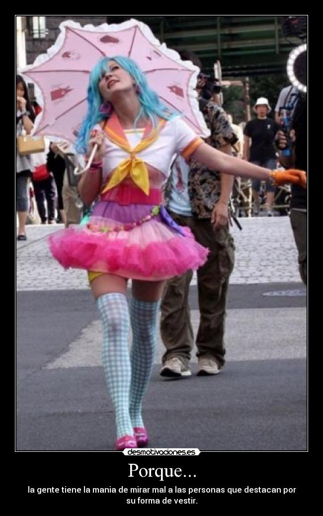Porque... - la gente tiene la mania de mirar mal a las personas que destacan por
su forma de vestir.