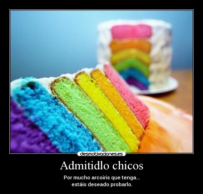 Admitidlo chicos - Por mucho arcoiris que tenga...
estáis deseado probarlo.