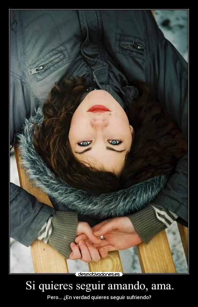 Si quieres seguir amando, ama. - Pero... ¿En verdad quieres seguir sufriendo?