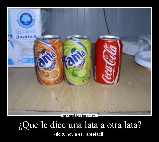¿Que le dice una lata a otra lata? -