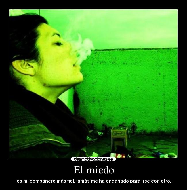 El miedo - es mi compañero más fiel, jamás me ha engañado para irse con otro.