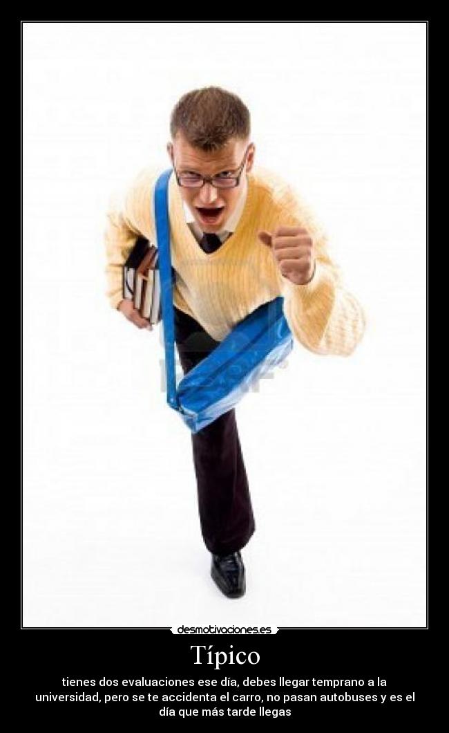 Típico - tienes dos evaluaciones ese día, debes llegar temprano a la
universidad, pero se te accidenta el carro, no pasan autobuses y es el
día que más tarde llegas