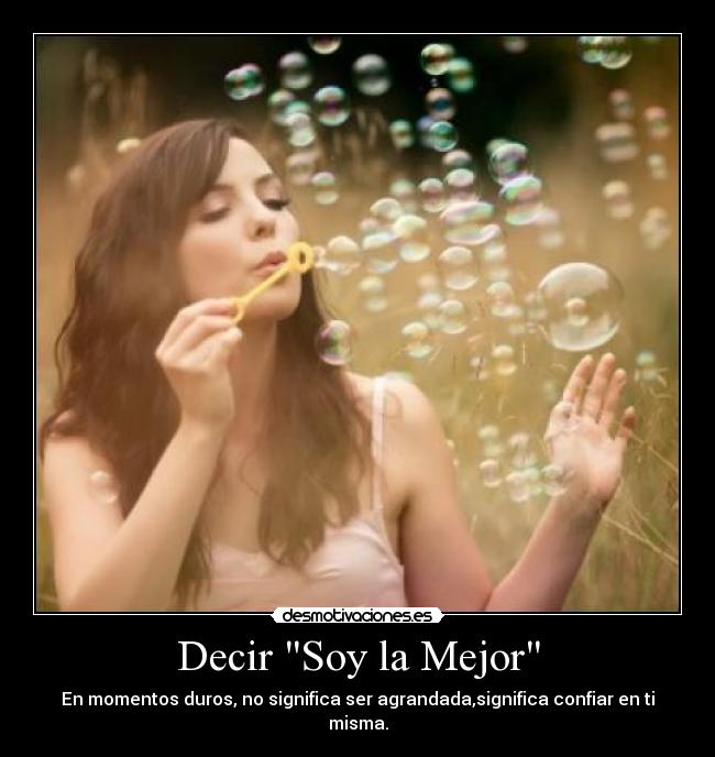 Decir Soy la Mejor - En momentos duros, no significa ser agrandada,significa confiar en ti misma.