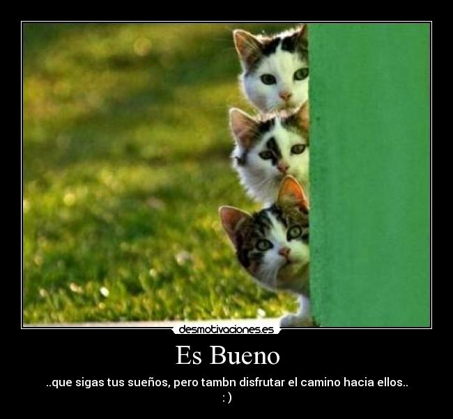 Es Bueno - ..que sigas tus sueños, pero tambn disfrutar el camino hacia ellos..
: )