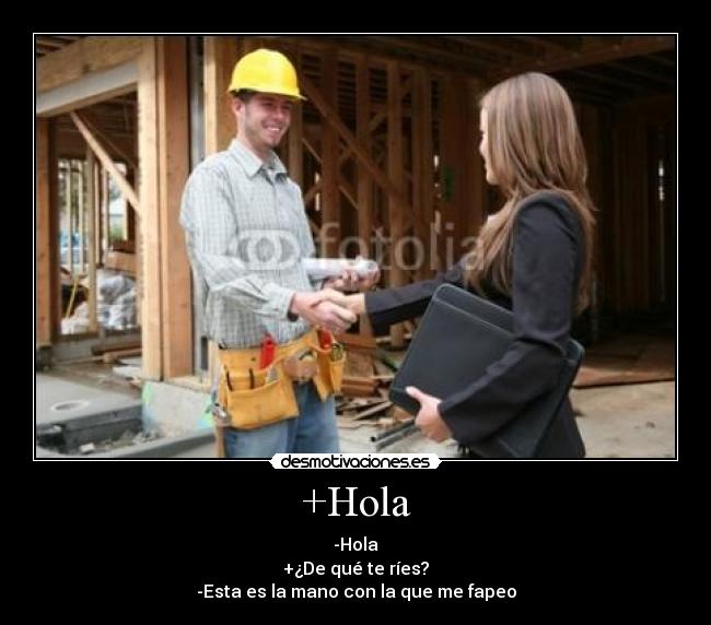 +Hola - -Hola
+¿De qué te ríes?
-Esta es la mano con la que me fapeo