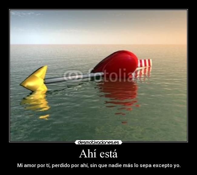 Ahí está - Mi amor por tí, perdido por ahí, sin que nadie más lo sepa excepto yo.