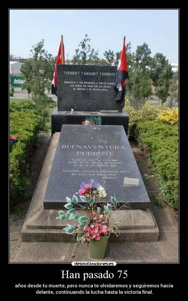 Han pasado 75 - años desde tu muerte, pero nunca te olvidaremos y seguiremos hacia
delante, continuando la lucha hasta la victoria final.