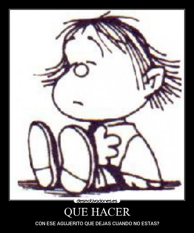 QUE HACER - CON ESE AGUJERITO QUE DEJAS CUANDO NO ESTAS?