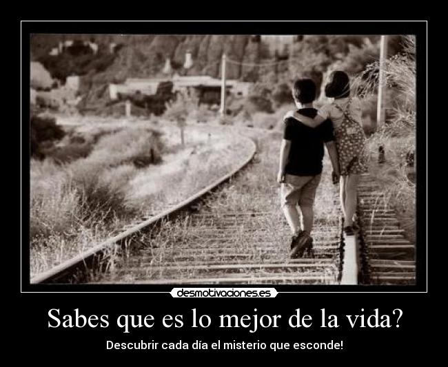 Sabes que es lo mejor de la vida? - 