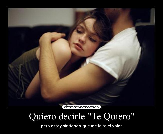 Quiero decirle Te Quiero - pero estoy sintiendo que me falta el valor.