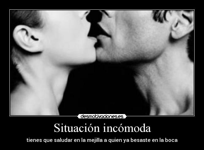 Situación incómoda - tienes que saludar en la mejilla a quien ya besaste en la boca