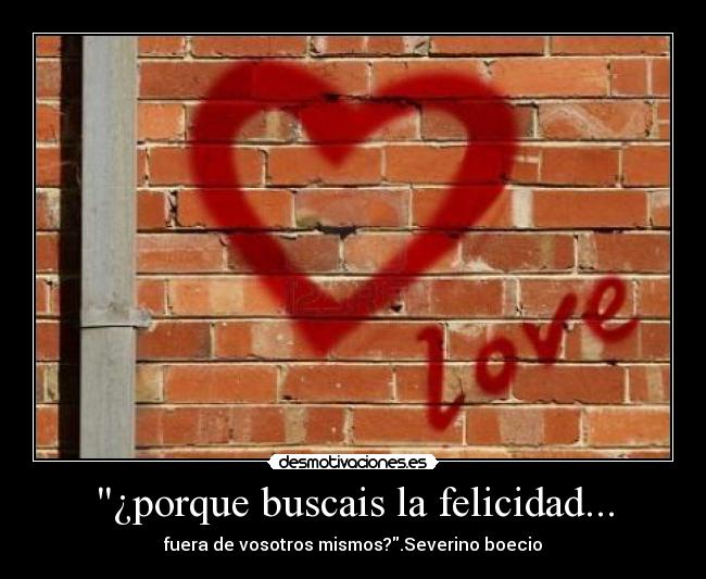 ¿porque buscais la felicidad... - fuera de vosotros mismos?.Severino boecio