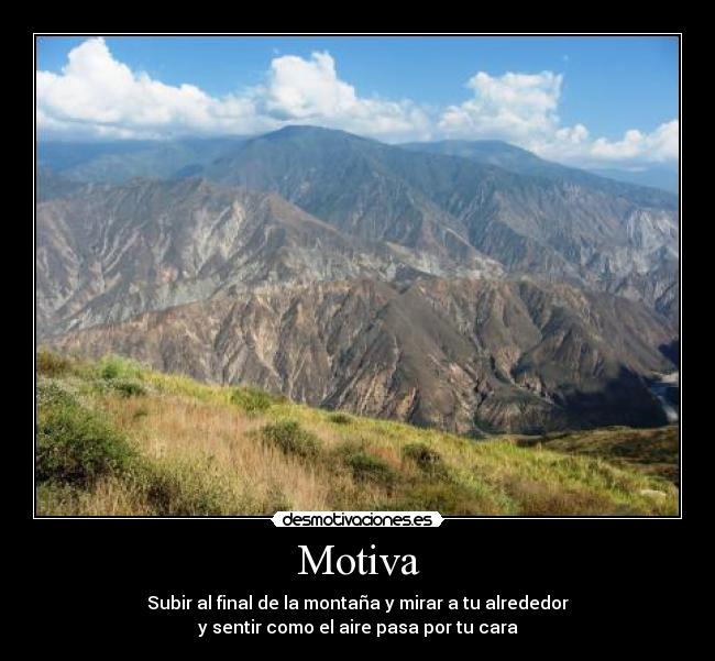 Motiva - Subir al final de la montaña y mirar a tu alrededor
y sentir como el aire pasa por tu cara