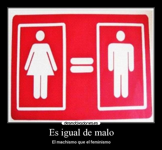 Es igual de malo - El machismo que el feminismo