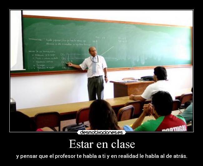 Estar en clase - y pensar que el profesor te habla a ti y en realidad le habla al de atrás.