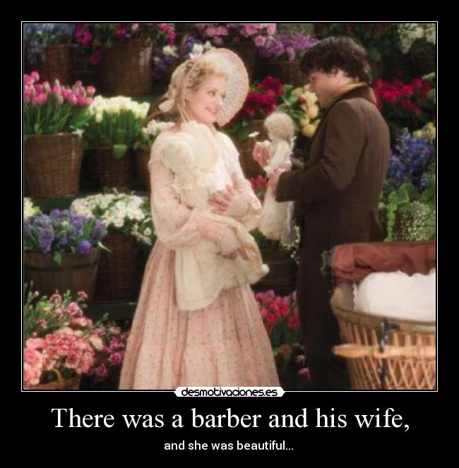 There was a barber and his wife, - and she was beautiful...♪♫