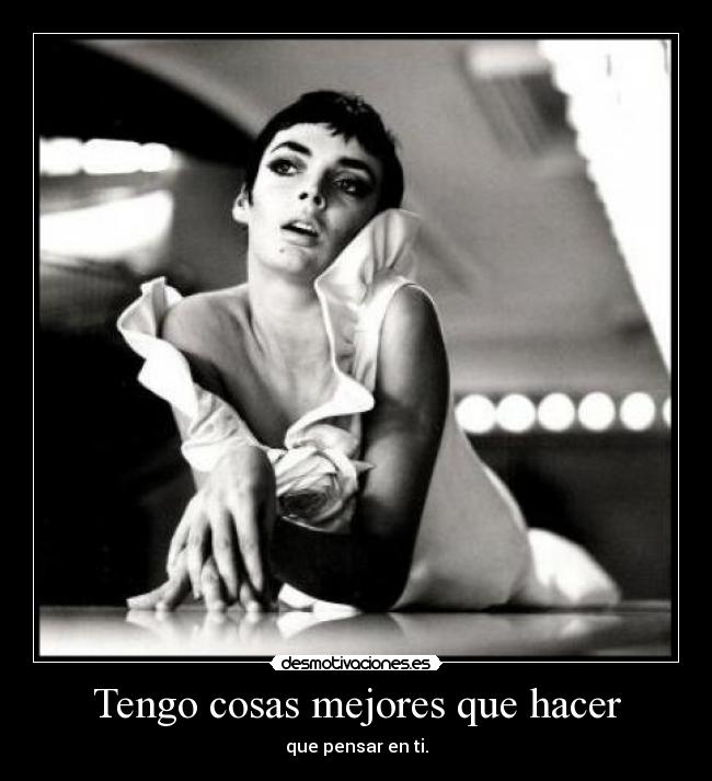 Tengo cosas mejores que hacer - que pensar en ti.