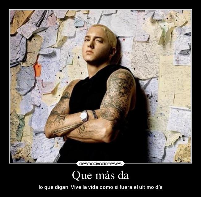 Que más da - lo que digan. Vive la vida como si fuera el ultimo día